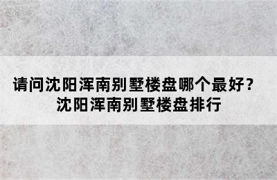 请问沈阳浑南别墅楼盘哪个最好？ 沈阳浑南别墅楼盘排行